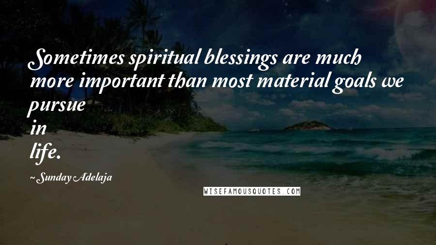 Sunday Adelaja Quotes: Sometimes spiritual blessings are much more important than most material goals we pursue in life.