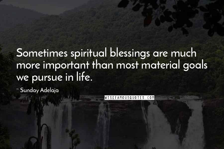 Sunday Adelaja Quotes: Sometimes spiritual blessings are much more important than most material goals we pursue in life.