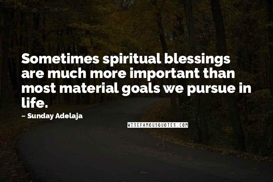 Sunday Adelaja Quotes: Sometimes spiritual blessings are much more important than most material goals we pursue in life.