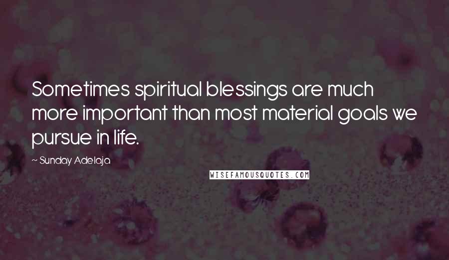 Sunday Adelaja Quotes: Sometimes spiritual blessings are much more important than most material goals we pursue in life.