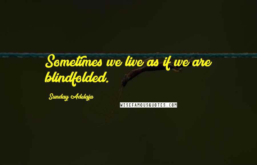 Sunday Adelaja Quotes: Sometimes we live as if we are blindfolded.