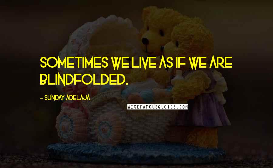 Sunday Adelaja Quotes: Sometimes we live as if we are blindfolded.