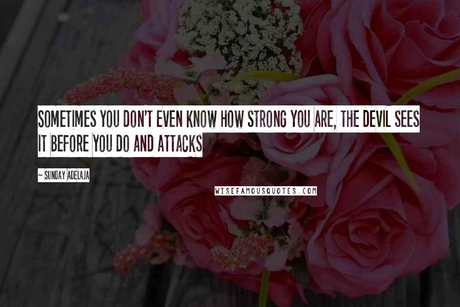 Sunday Adelaja Quotes: Sometimes you don't even know how strong you are, the devil sees it before you do and attacks