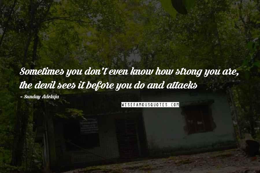 Sunday Adelaja Quotes: Sometimes you don't even know how strong you are, the devil sees it before you do and attacks