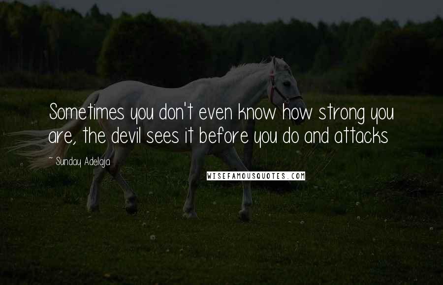 Sunday Adelaja Quotes: Sometimes you don't even know how strong you are, the devil sees it before you do and attacks