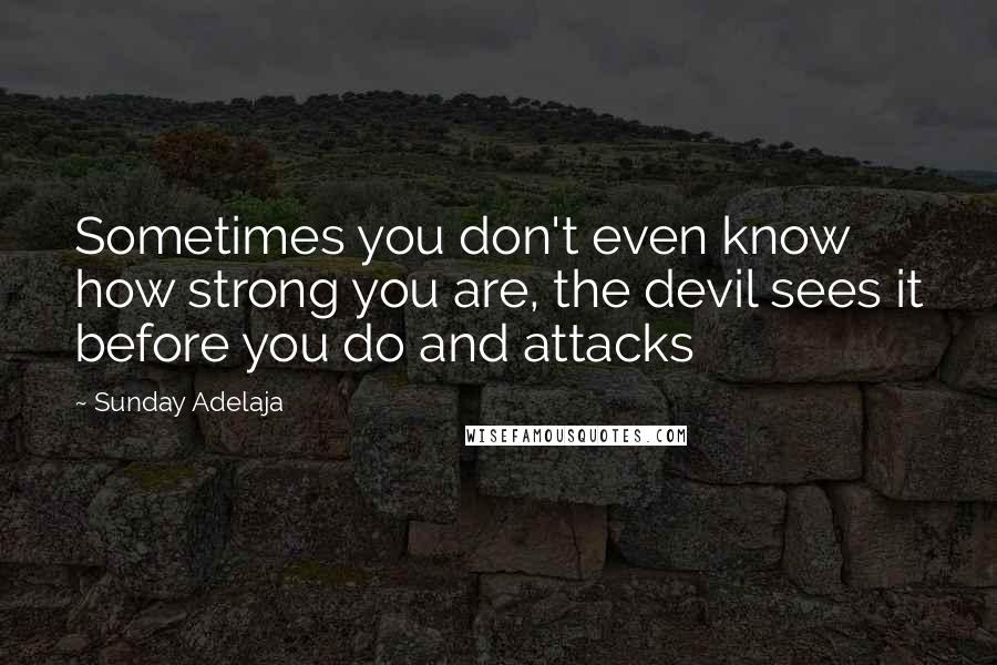 Sunday Adelaja Quotes: Sometimes you don't even know how strong you are, the devil sees it before you do and attacks