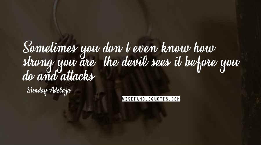 Sunday Adelaja Quotes: Sometimes you don't even know how strong you are, the devil sees it before you do and attacks