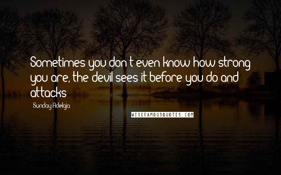 Sunday Adelaja Quotes: Sometimes you don't even know how strong you are, the devil sees it before you do and attacks