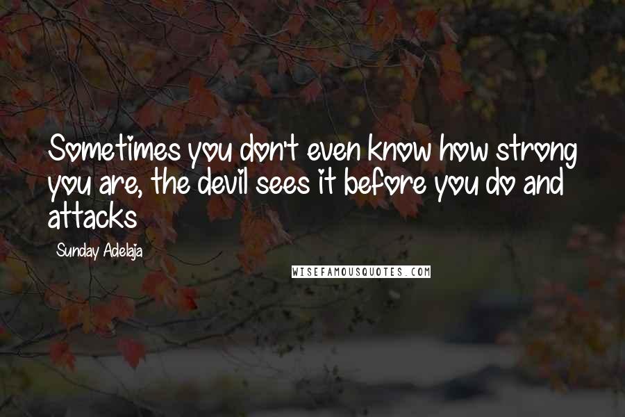 Sunday Adelaja Quotes: Sometimes you don't even know how strong you are, the devil sees it before you do and attacks