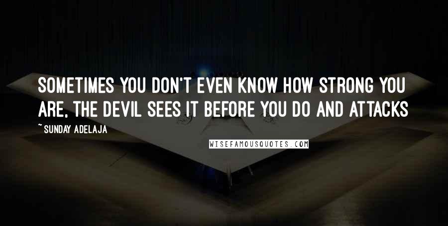 Sunday Adelaja Quotes: Sometimes you don't even know how strong you are, the devil sees it before you do and attacks