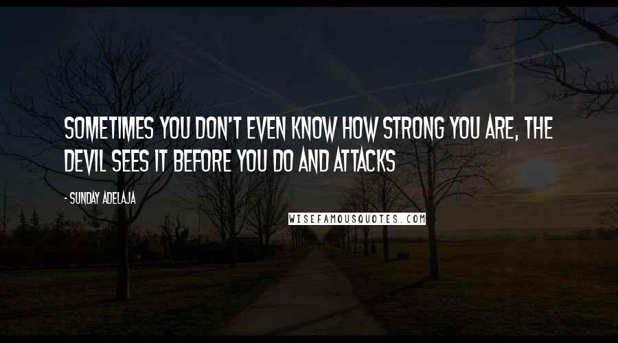 Sunday Adelaja Quotes: Sometimes you don't even know how strong you are, the devil sees it before you do and attacks