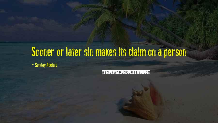 Sunday Adelaja Quotes: Sooner or later sin makes its claim on a person