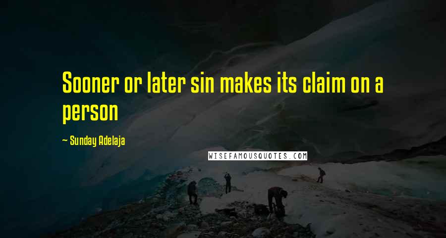 Sunday Adelaja Quotes: Sooner or later sin makes its claim on a person