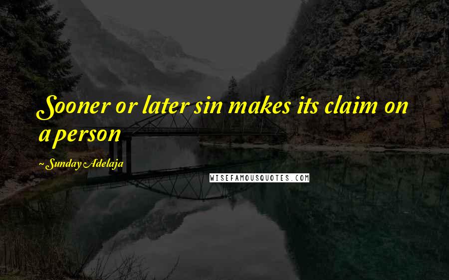 Sunday Adelaja Quotes: Sooner or later sin makes its claim on a person