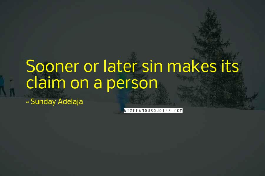 Sunday Adelaja Quotes: Sooner or later sin makes its claim on a person