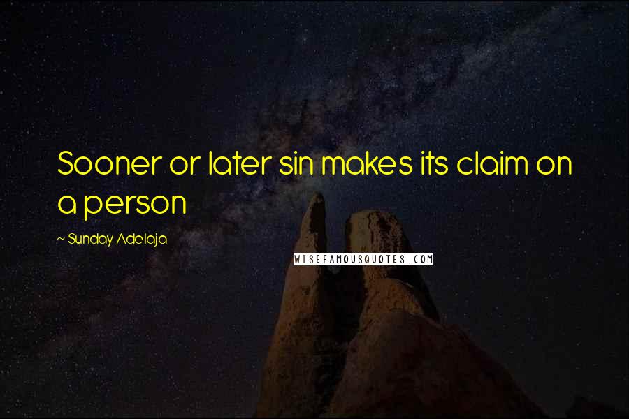 Sunday Adelaja Quotes: Sooner or later sin makes its claim on a person