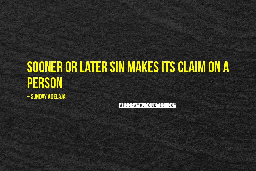 Sunday Adelaja Quotes: Sooner or later sin makes its claim on a person