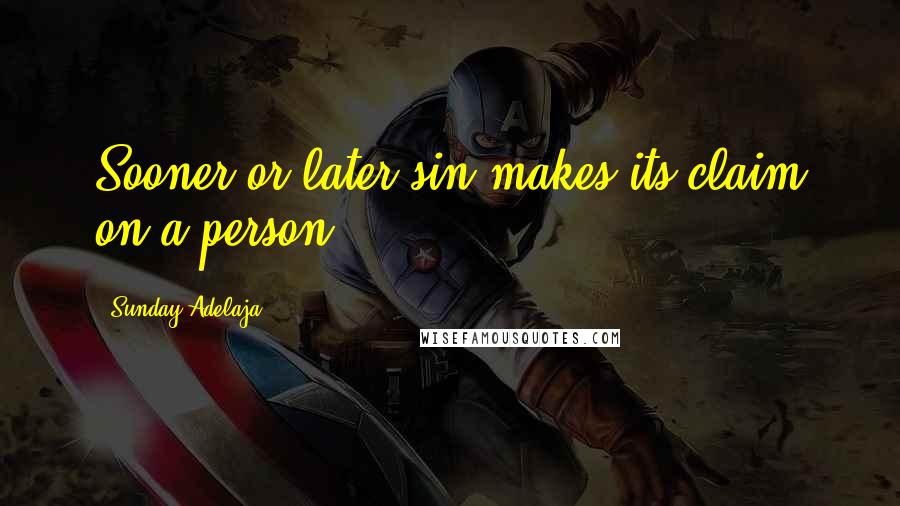 Sunday Adelaja Quotes: Sooner or later sin makes its claim on a person