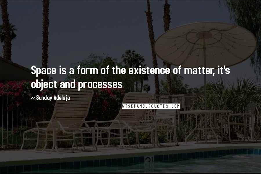 Sunday Adelaja Quotes: Space is a form of the existence of matter, it's object and processes