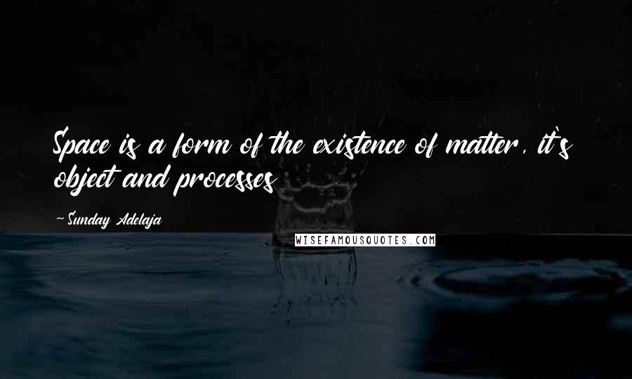 Sunday Adelaja Quotes: Space is a form of the existence of matter, it's object and processes