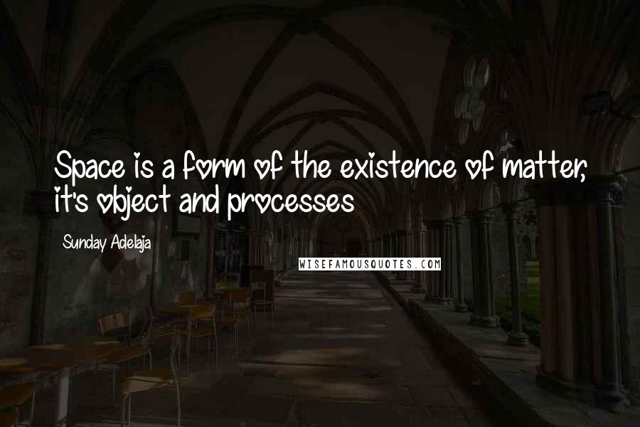 Sunday Adelaja Quotes: Space is a form of the existence of matter, it's object and processes