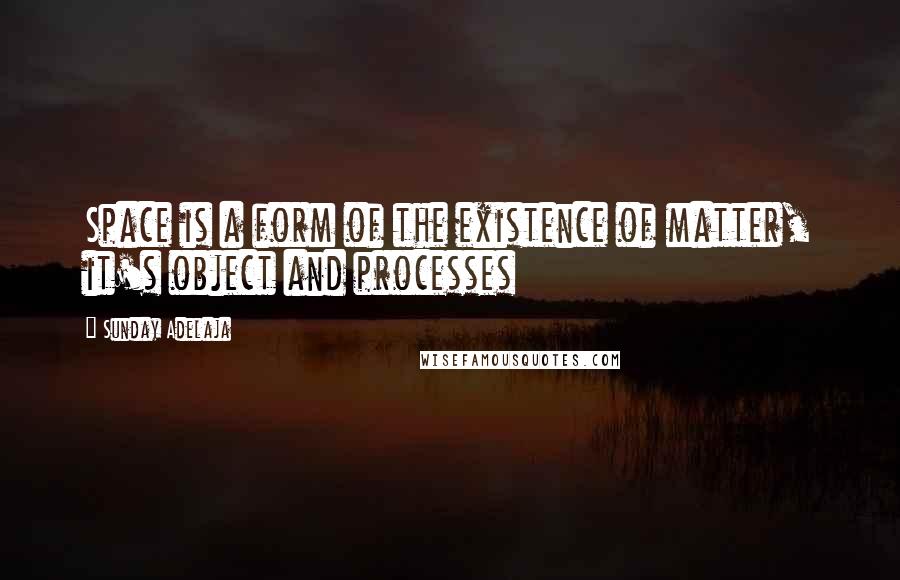 Sunday Adelaja Quotes: Space is a form of the existence of matter, it's object and processes