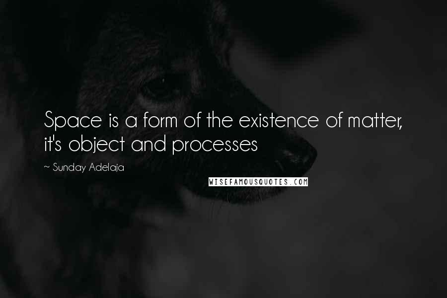 Sunday Adelaja Quotes: Space is a form of the existence of matter, it's object and processes