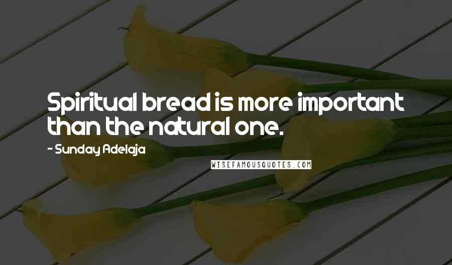 Sunday Adelaja Quotes: Spiritual bread is more important than the natural one.