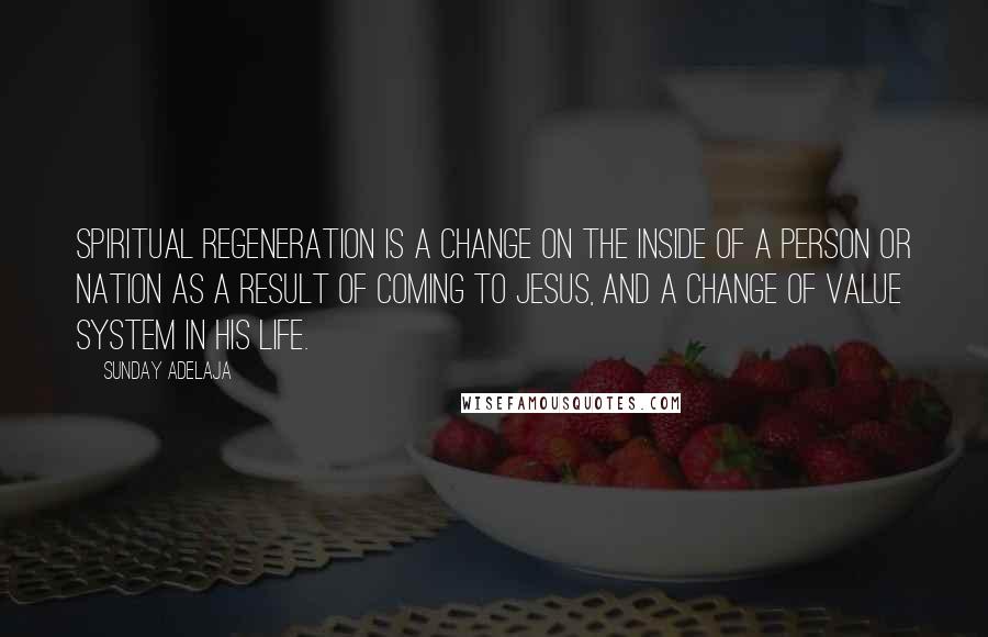 Sunday Adelaja Quotes: Spiritual regeneration is a change on the inside of a person or nation as a result of coming to Jesus, and a change of value system in his life.