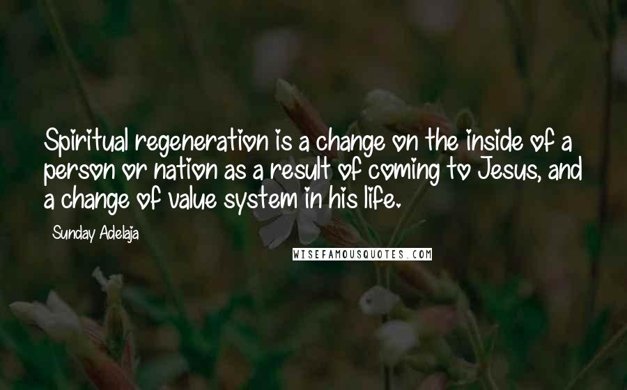 Sunday Adelaja Quotes: Spiritual regeneration is a change on the inside of a person or nation as a result of coming to Jesus, and a change of value system in his life.