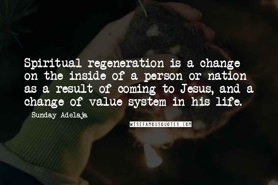 Sunday Adelaja Quotes: Spiritual regeneration is a change on the inside of a person or nation as a result of coming to Jesus, and a change of value system in his life.