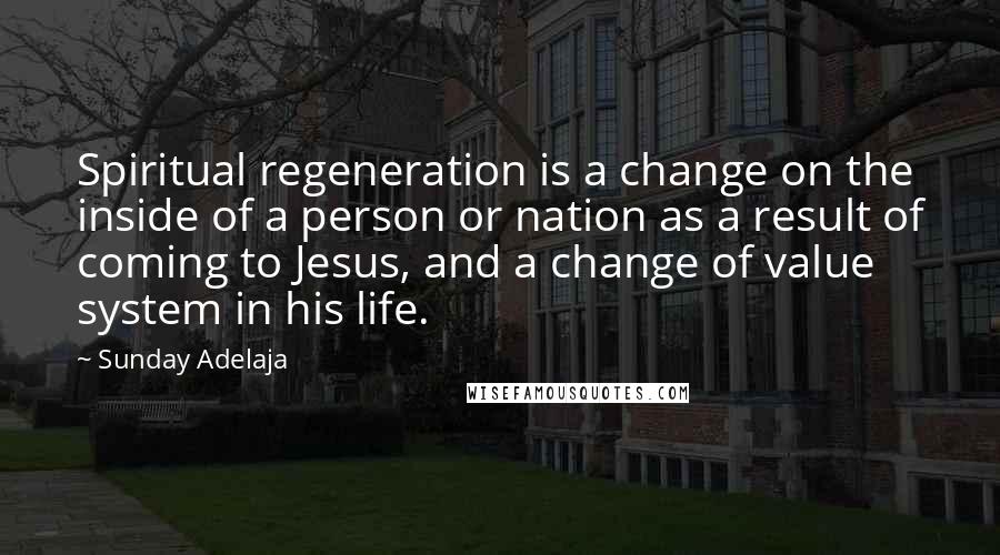 Sunday Adelaja Quotes: Spiritual regeneration is a change on the inside of a person or nation as a result of coming to Jesus, and a change of value system in his life.