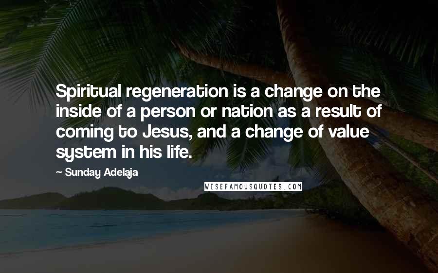 Sunday Adelaja Quotes: Spiritual regeneration is a change on the inside of a person or nation as a result of coming to Jesus, and a change of value system in his life.