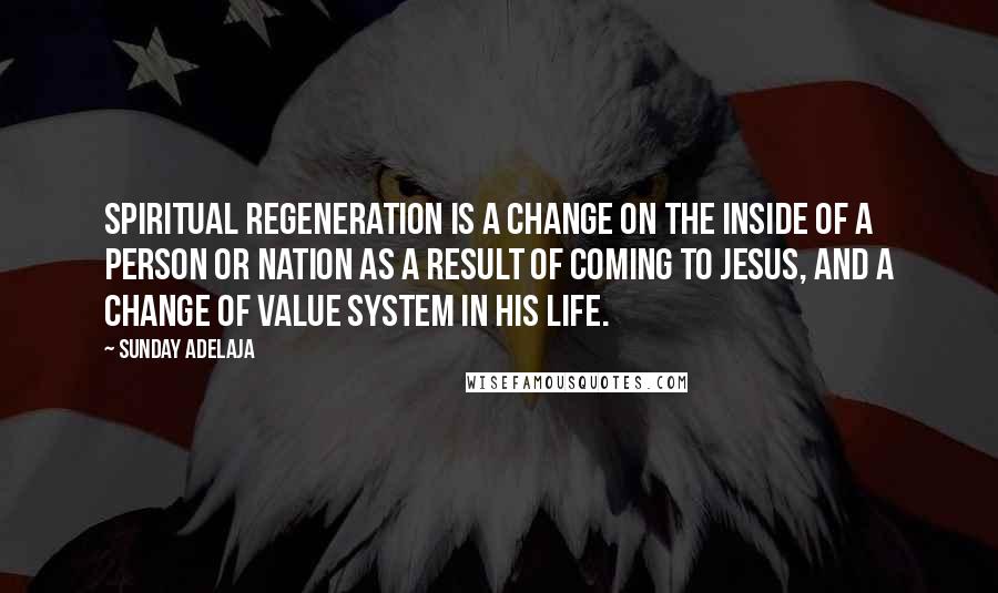 Sunday Adelaja Quotes: Spiritual regeneration is a change on the inside of a person or nation as a result of coming to Jesus, and a change of value system in his life.