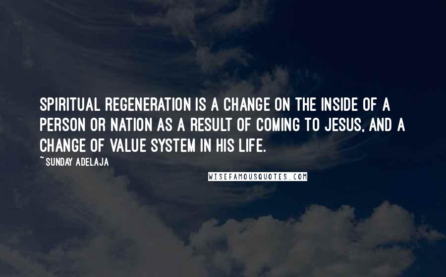 Sunday Adelaja Quotes: Spiritual regeneration is a change on the inside of a person or nation as a result of coming to Jesus, and a change of value system in his life.