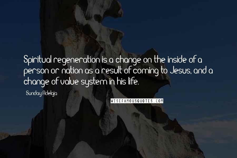 Sunday Adelaja Quotes: Spiritual regeneration is a change on the inside of a person or nation as a result of coming to Jesus, and a change of value system in his life.