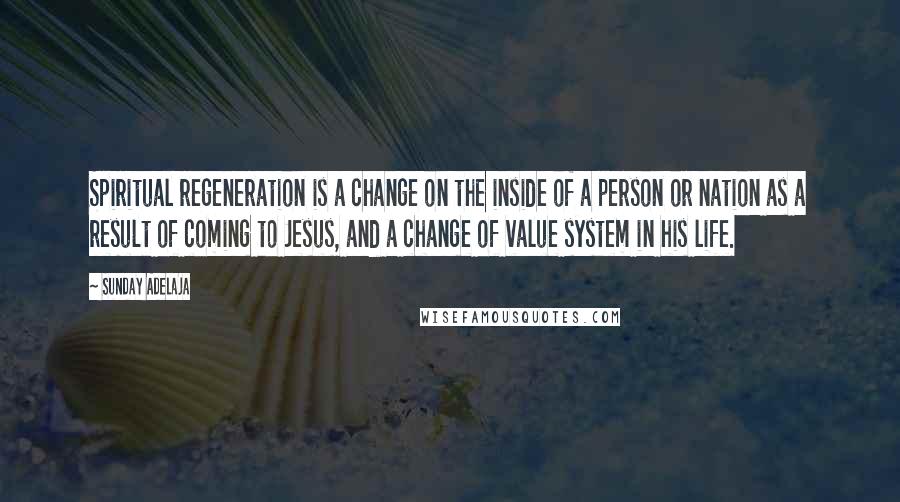 Sunday Adelaja Quotes: Spiritual regeneration is a change on the inside of a person or nation as a result of coming to Jesus, and a change of value system in his life.