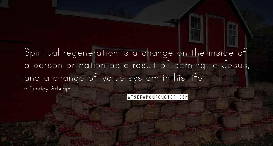 Sunday Adelaja Quotes: Spiritual regeneration is a change on the inside of a person or nation as a result of coming to Jesus, and a change of value system in his life.