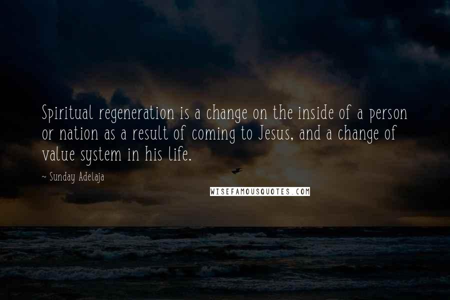 Sunday Adelaja Quotes: Spiritual regeneration is a change on the inside of a person or nation as a result of coming to Jesus, and a change of value system in his life.