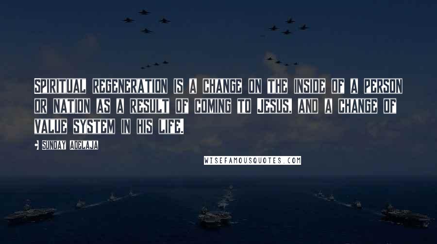 Sunday Adelaja Quotes: Spiritual regeneration is a change on the inside of a person or nation as a result of coming to Jesus, and a change of value system in his life.