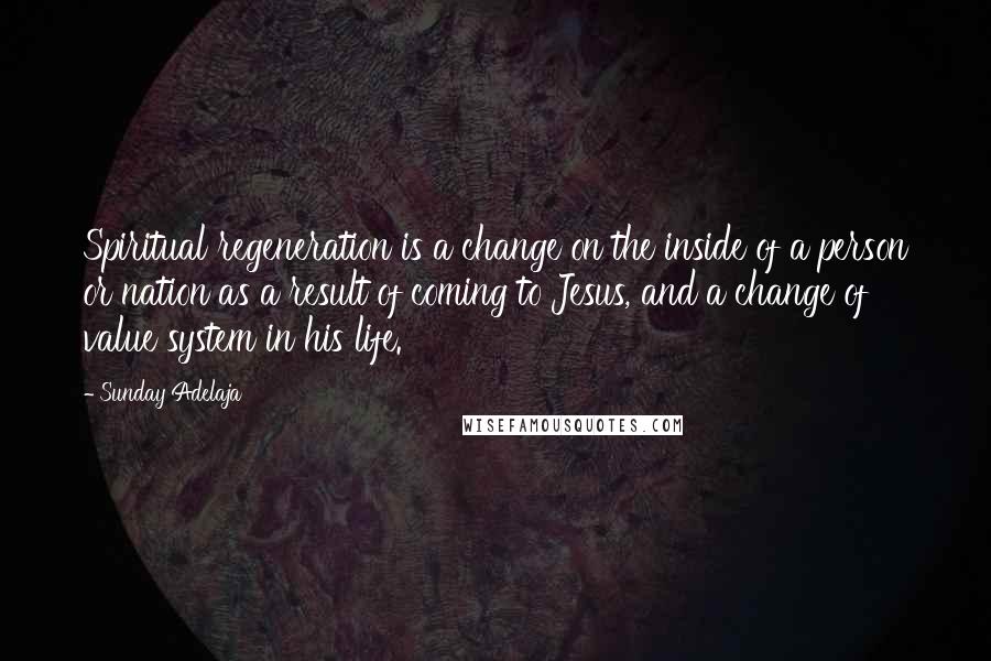 Sunday Adelaja Quotes: Spiritual regeneration is a change on the inside of a person or nation as a result of coming to Jesus, and a change of value system in his life.