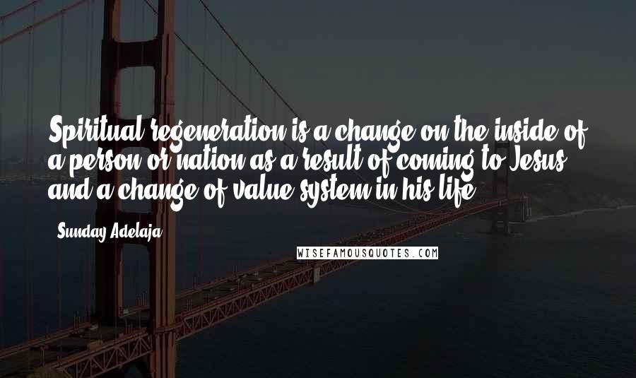 Sunday Adelaja Quotes: Spiritual regeneration is a change on the inside of a person or nation as a result of coming to Jesus, and a change of value system in his life.