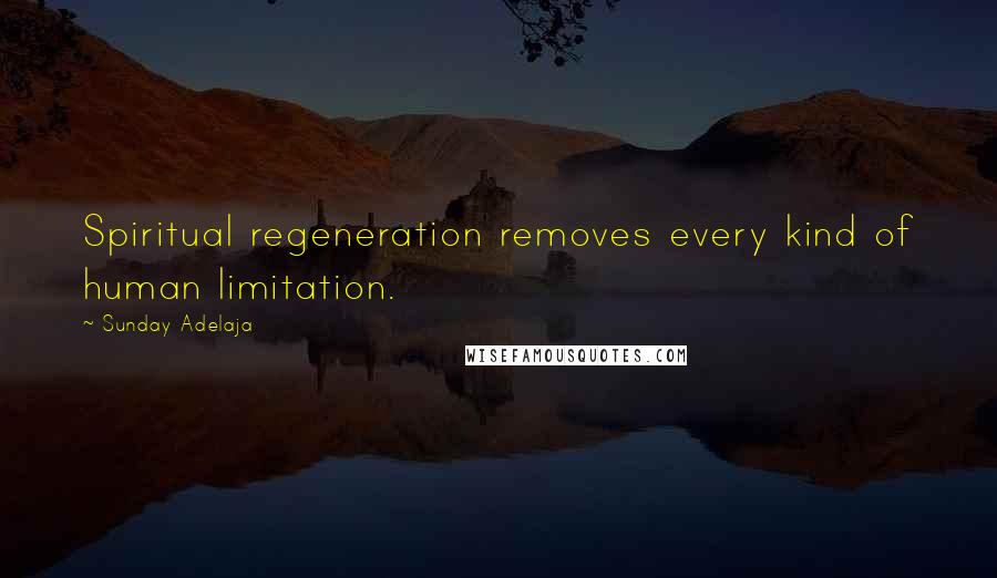 Sunday Adelaja Quotes: Spiritual regeneration removes every kind of human limitation.