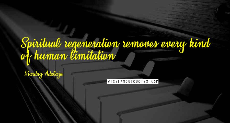 Sunday Adelaja Quotes: Spiritual regeneration removes every kind of human limitation.