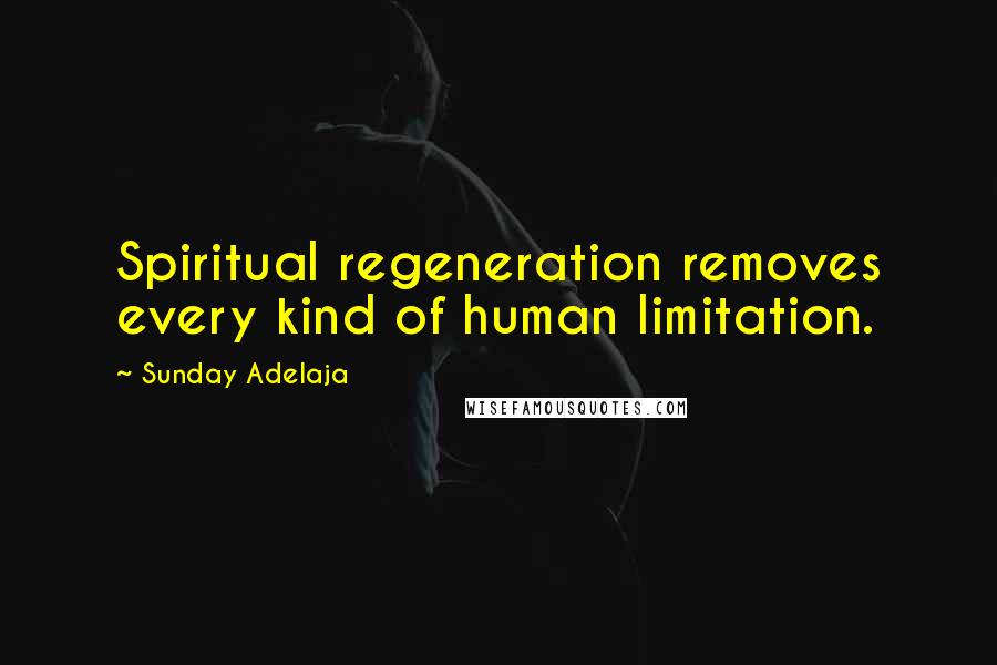 Sunday Adelaja Quotes: Spiritual regeneration removes every kind of human limitation.