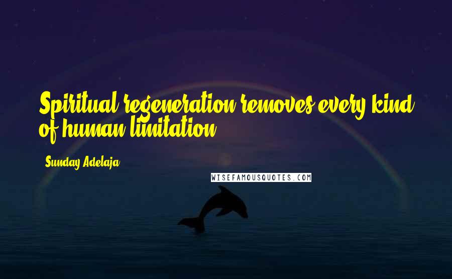 Sunday Adelaja Quotes: Spiritual regeneration removes every kind of human limitation.