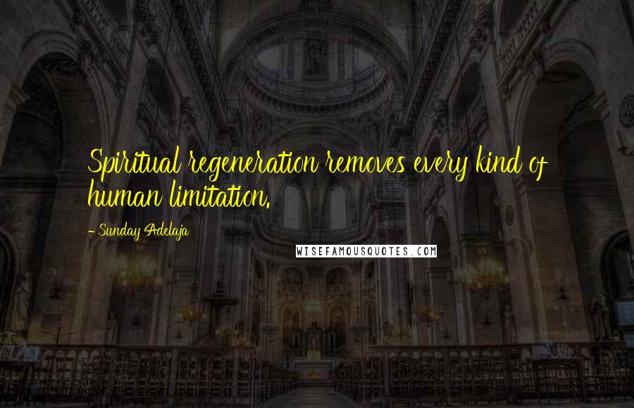 Sunday Adelaja Quotes: Spiritual regeneration removes every kind of human limitation.