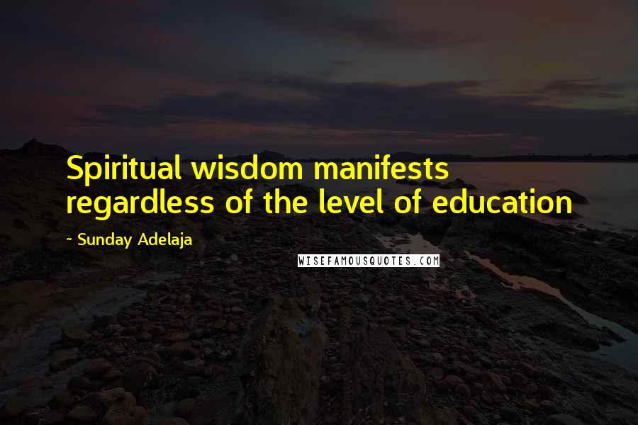 Sunday Adelaja Quotes: Spiritual wisdom manifests regardless of the level of education