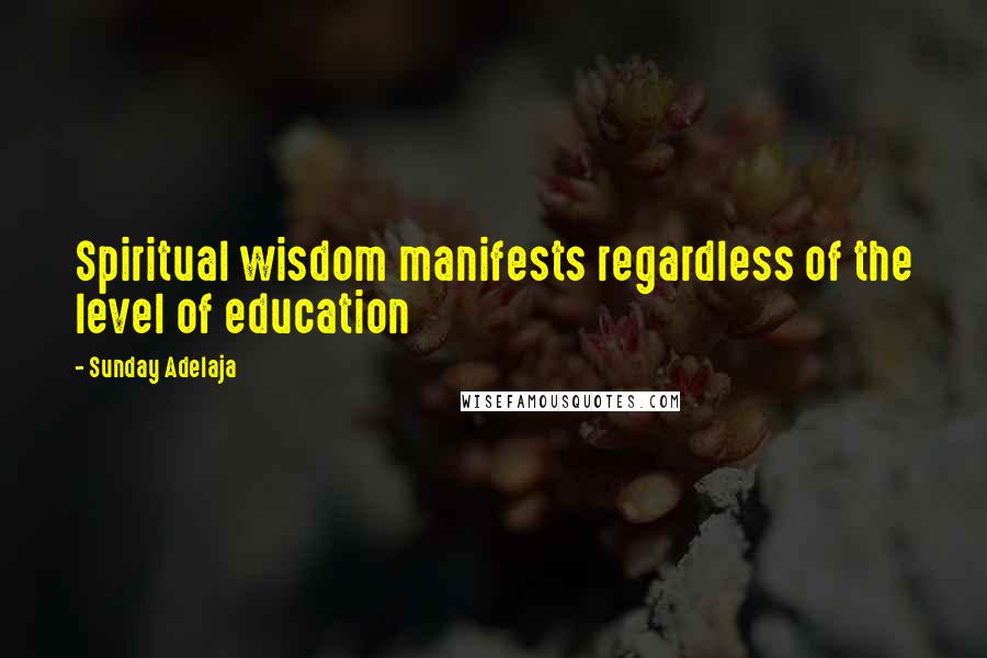 Sunday Adelaja Quotes: Spiritual wisdom manifests regardless of the level of education