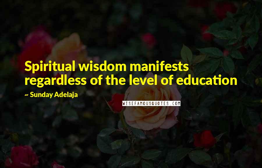 Sunday Adelaja Quotes: Spiritual wisdom manifests regardless of the level of education